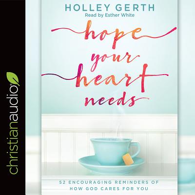 Hope Your Heart Needs: 52 Encouraging Reminders of How God Cares for You - Gerth, Holley, and White, Esther (Narrator)