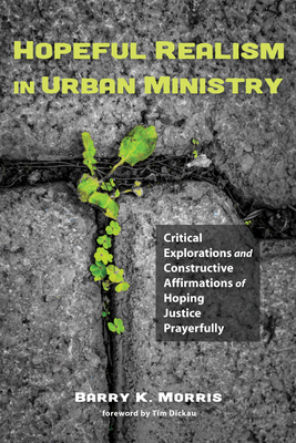 Hopeful Realism in Urban Ministry - Morris, Barry K, and Dickau, Tim (Foreword by)