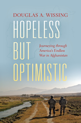 Hopeless But Optimistic: Journeying Through America's Endless War in Afghanistan - Wissing, Douglas A