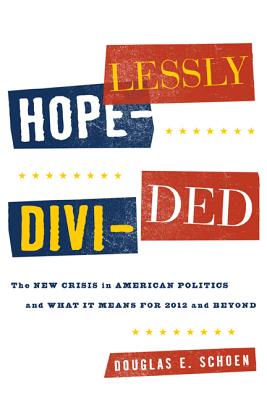 Hopelessly Divided: The New Crisis in American Politics and What It Means for 2012 and Beyond - Schoen, Douglas E