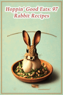 Hoppin' Good Eats: 97 Rabbit Recipes