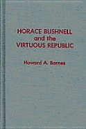 Horace Bushnell and the Virtuous Republic - Barnes, Howard A