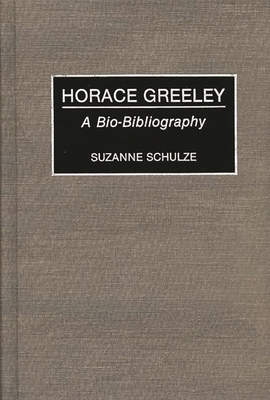 Horace Greeley: A Bio-Bibliography - Schulze, Suzanne