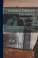 Horace Greeley Decently Dissected: in a Letter on Horace Greeley, Addressed by A. Oakey Hall to Joseph Hoxie, Esq.; Republished (with an Alphabet of Notes) by Popular Request