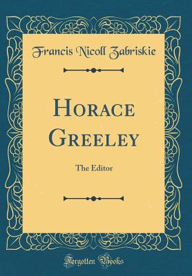 Horace Greeley: The Editor (Classic Reprint) - Zabriskie, Francis Nicoll