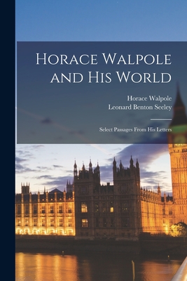 Horace Walpole and His World: Select Passages From His Letters - Walpole, Horace 1717-1797, and Seeley, Leonard Benton 1831-1893