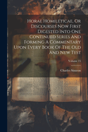 Horae Homileticae, Or Discourses Now First Digested Into One Continued Series And Forming A Commentary Upon Every Book Of The Old And New Test; Volume 15