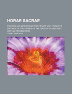 Horae Sacrae: Prayers and Meditations for Private Use; From the Writings of the Divines of the Church of England (Classic Reprint)