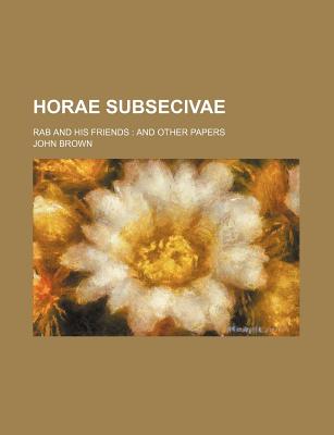 Horae Subsecivae; Rab and His Friends and Other Papers - Brown, John