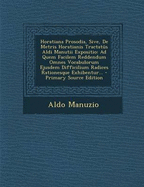 Horatiana Prosodia, Sive, de Metris Horatianis Tractatus Aldi Manutii Expositio: Ad Quem Facilem Reddendum Omnes Vocabulorum Ejusdem Difficilium Radices Rationesque Exhibentur...