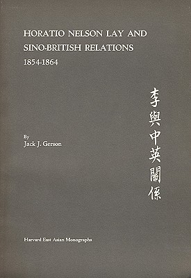 Horatio Nelson Lay and Sino-British Relations, 1854-1864 - Gerson, Jack J, and Gerson, Jacob J