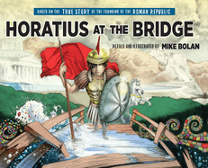 Horatius at the Bridge: Based on the True Story of the Founding of the Roman Republic