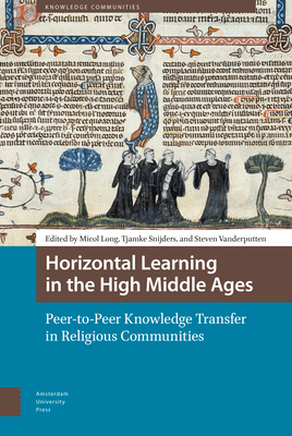 Horizontal Learning in the High Middle Ages: Peer-To-Peer Knowledge Transfer in Religious Communities - Long, Micol (Editor), and Snijders, Tjamke (Editor), and Vanderputten, Steven (Editor)