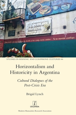 Horizontalism and Historicity in Argentina: Cultural Dialogues of the Post-Crisis Era - Lynch, Brigid