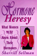 Hormone Heresy: What Every Woman Must Know about Their Hormones
