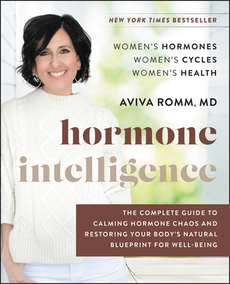 Hormone Intelligence: The Complete Guide to Calming Hormone Chaos and Restoring Your Body's Natural Blueprint for Well-Being - Romm, Aviva, M.D.