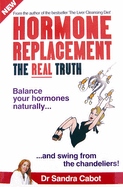 Hormone Replacement the Real Truth: Balance Your Hormones Naturally and Swing from the Chandeliers!