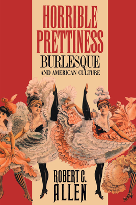 Horrible Prettiness: Burlesque and American Culture - Allen, Robert, and Trachtenberg, Alan (Foreword by)