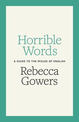 Horrible Words: A Guide to the Misuse of English - Gowers, Rebecca