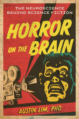 Horror on the Brain: The Neuroscience Behind Science Fiction - Lim, Austin, PhD