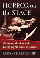 Horror on the Stage: Monsters, Murders and Terrifying Moments in Theater
