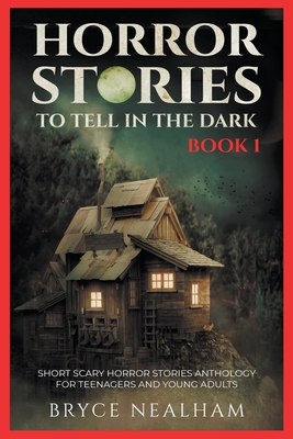 Horror Stories To Tell In The Dark Book 1: Short Scary Horror Stories Anthology For Teenagers And Young Adults - Nealham, Bryce
