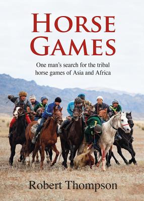 Horse Games: One Man's Search for the Tribal Horse Games of Asia and Africa - Thompson, Robert