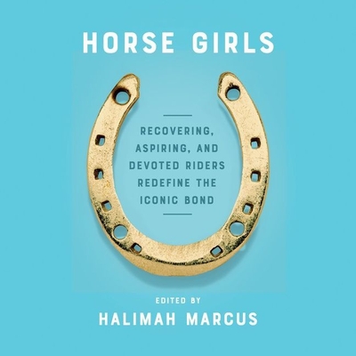 Horse Girls: Recovering, Aspiring, and Devoted Riders Redefine the Iconic Bond - Marcus, Halimah (Editor), and Stevens, Eileen (Read by), and Kim, Jolene (Read by)