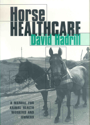 Horse Healthcare: A Manual for Animal Health Workers and Owners - Hadrill, David (Editor)