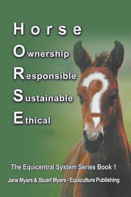 Horse Ownership Responsible Sustainable Ethical: The Equicentral System Series Book 1 - Myers, Jane, and Myers, Stuart