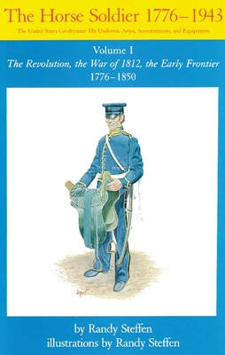 Horse Soldier, 1776-1850, Volume 1: The Revolution, the War of 1812, the Early Frontier 1776-1850 - Steffen, Randy