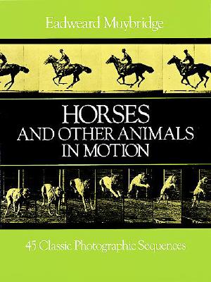 Horses and Other Animals in Motion: 45 Classic Photographic Sequences - Muybridge, Eadweard