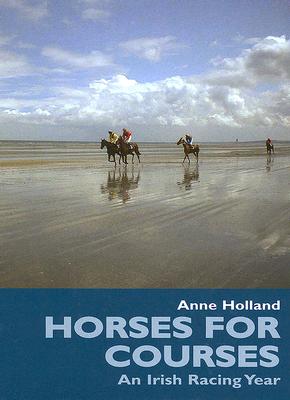 Horses for Courses: An Irish Racing Year - Holland, Anne
