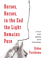 Horses, Horses, in the End the Light Remains Pure: A Tale That Begins with Fukushima