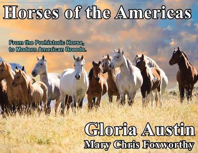 Horses of the Americas: From the prehistoric horse to modern American breeds. - Austin, Gloria, and Foxworthy, Mary Chris