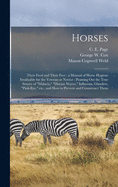 Horses: Their Feed and Their Feet: a Manual of Horse Hygiene Invaluable for the Veteran or Novice: Pointing out the True Source of "malaria," "disease Waves," Influenza, Glanders, "pink-eye," Etc., and How to Prevent and Counteract Them