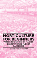 Horticulture for Beginners - With Information on Market-Gardening and Flower Gardening