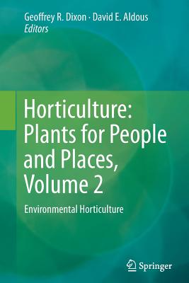 Horticulture: Plants for People and Places, Volume 2: Environmental Horticulture - Dixon, Geoffrey R (Editor), and Aldous, David E (Editor)
