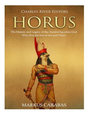Horus: The History and Legacy of the Ancient Egyptian God Who Was the Son of Isis and Osiris - Carabas, Markus, and Charles River