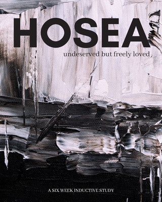 Hosea: undeserved, but freely loved - Bethany Mitchell, Beth Young, and Smith, Amber, and Tung, Hannah