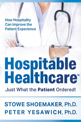 Hospitable Healthcare: Just What the Patient Ordered! - Shoemaker, Stowe, PH D, and Yesawich, Peter, PH D