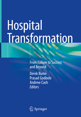 Hospital Transformation: From Failure to Success and Beyond - Burke, Derek (Editor), and Godbole, Prasad (Editor), and Cash, Andrew (Editor)