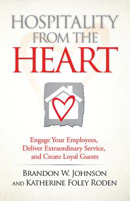 Hospitality from the Heart: Engage Your Employees, Deliver Extraordinary Service, and Create Loyal Guests - Johnson, Brandon W, and Roden, Katherine Foley