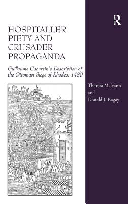 Hospitaller Piety and Crusader Propaganda: Guillaume Caoursin's Description of the Ottoman Siege of Rhodes, 1480 - Vann, Theresa M., and Kagay, Donald J.