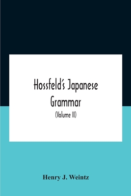 Hossfeld'S Japanese Grammar, Comprising A Manual Of The Spoken Language In The Roman Character, Together With Dialogues On Several Subjects And Two Vocabularies Of Useful Words; And Appendix (Volume Ii) - J Weintz, Henry