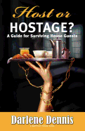 Host or Hostage? A Guide for Surviving House Guests: A Guide for Surviving House Guests