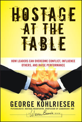 Hostage at the Table: How Leaders Can Overcome Conflict, Influence Others, and Raise Performance - Kohlrieser, George, and Forehand, Joe W (Foreword by)