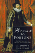 Hostage to Fortune: Troubled Life of Francis Bacon (1561-1626)