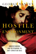 Hostile Environment: Understanding and Responding to Anti-Christian Bias - Yancey, George