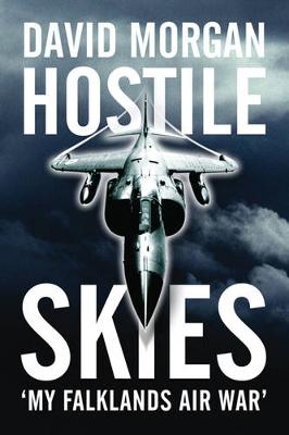 Hostile Skies: The Falklands Conflict Through the Eyes of a Sea Harrier Pilot - Morgan, David H S, Lieutenant Commander